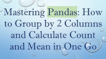 Mastering Pandas: How to Group by 2 Columns and Calculate Count and Mean in One Go
