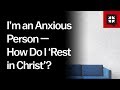 I’m an Anxious Person — How Do I ‘Rest in Christ’? // Ask Pastor John