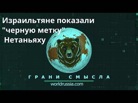 Грани Смысла: Израильтяне показали "черную метку" Нетаньяху