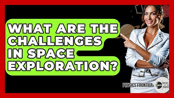 What Are The Challenges In Space Exploration? - Physics Frontier