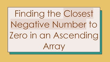 Finding the Closest Negative Number to Zero in an Ascending Array