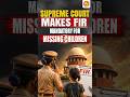 Supreme Court Makes FIR Mandatory for Missing Children