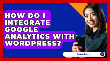 How Do I Integrate Google Analytics With WordPress? - Be App Savvy