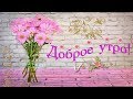 ☀️С ДОБРЫМ УТРОМ! ПРЕКРАСНОГО ДНЯ!☀️МУЗЫКАЛЬНАЯ ВИДЕО-ОТКРЫТКА☀️