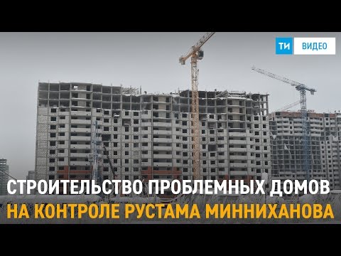 Строительство проблемных домов на контроле Рустама Минниханова