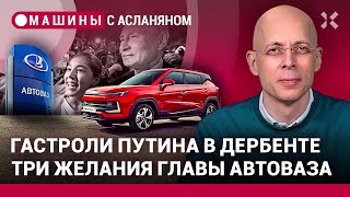 АСЛАНЯН: Гастроли Путина в Дербенте. Три желания АвтоВАЗа. Немец для «Москвича». BMW под прессом