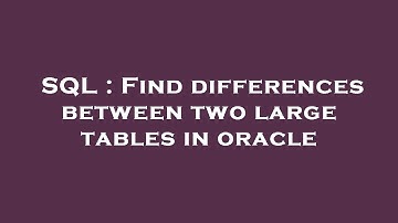 SQL : Find differences between two large tables in oracle