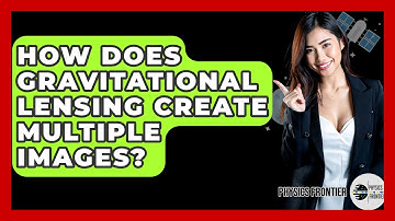 How Does Gravitational Lensing Create Multiple Images? - Physics Frontier