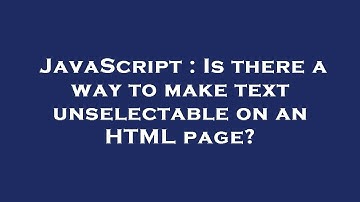 JavaScript : Is there a way to make text unselectable on an HTML page?