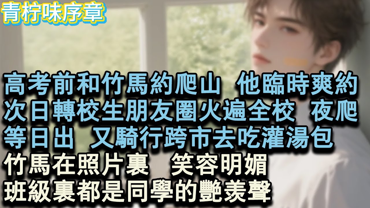 【完结爽文】高考前和竹馬約爬山，他臨時爽約。次日轉校生朋友圈火遍全校，夜爬，等日出，又騎行跨市去吃灌湯包。竹馬在照片裡，笑容明媚。班級裡都是同學的豔羨聲。#小说 #愛情 #故事