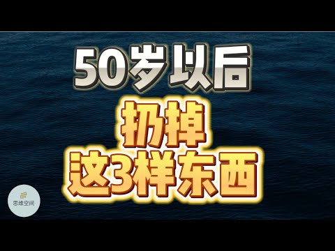 50岁以后，“扔掉”这3样东西  |  2023 |  思维空间 0505