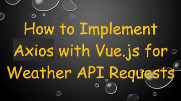 How to Implement Axios with Vue.js for Weather API Requests