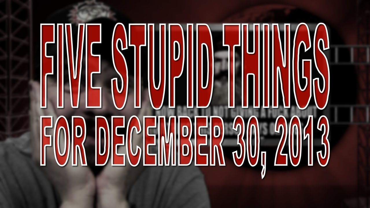 Five Stupid Things for December 30, 2013