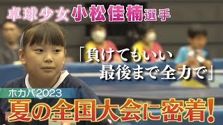 【卓球少女】小松佳楠選手　夏の全国大会に密着！「負けてもいい　最後まで全力で」　《新潟》