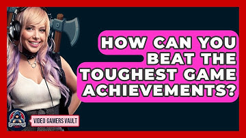 How Can You Beat The Toughest Game Achievements? - Video Gamers Vault