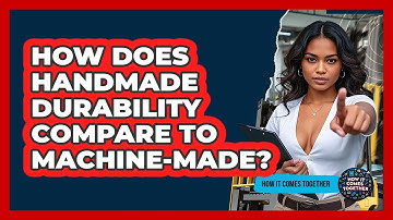 How Does Handmade Durability Compare To Machine-made? - How It Comes Together