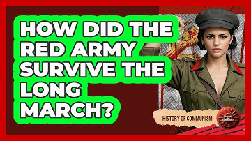 How Did The Red Army Survive The Long March? - History of Communism