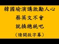 韓國瑜演講激勵人心 蔡英文不會 就換總統吧 -如果去年當選總統的是韓國瑜 第五集