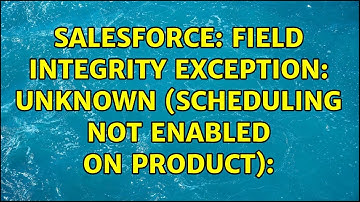 Salesforce: field integrity exception: unknown (scheduling not enabled on product):