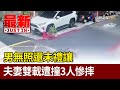 男無照還未禮讓 夫妻雙載遭撞3人慘摔【最新快訊】