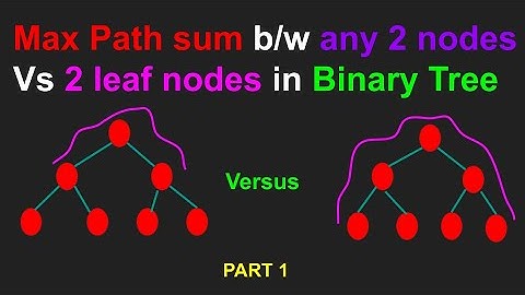 Binary Tree maximum Path sum b/w any 2 Nodes versus b/w any 2 leaf Nodes(Part 1)