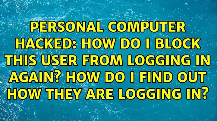 Personal computer hacked: How do I block this user from logging in again? How do I find out how...