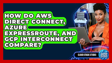How Do AWS Direct Connect, Azure ExpressRoute, And GCP Interconnect Compare? - Cloud Stack Studio