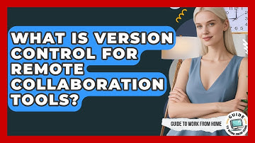 What Is Version Control For Remote Collaboration Tools? - Guide To Work From Home