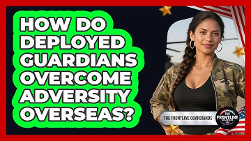 How Do Deployed Guardians Overcome Adversity Overseas? - The Frontline Guardians