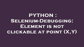 PYTHON : Selenium-Debugging: Element is not clickable at point (X,Y)