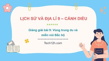 Giảng bài 9: Vùng trung du và miền núi Bắc bộ | Bài giảng LS&DL 9 Cánh diều