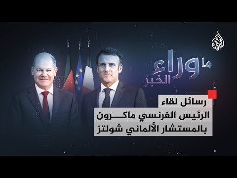 دلالات ورسائل لقاء الرئيس الفرنسي ماكرون بالمستشار الألماني شولتز