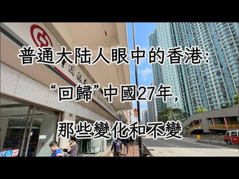 我眼中的香港：回歸中國27年，那些變化和不變China has ruled for 27 years, what has changed and what has not changed
