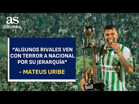 Mateus Uribe: “Algunos rivales ven con terror a Nacional por su jerarquía”
