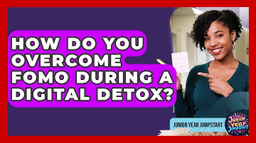 How Do You Overcome FOMO During A Digital Detox? - Junior Year Jumpstart