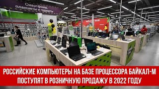 Российские компьютеры на базе процессора Байкал-М поступят в розничную продажу в 2022 году