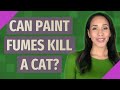 Can paint fumes kill a cat?