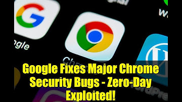 Google Fixes Major Chrome Security Bugs - Zero-Day Exploited!