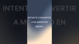 Intenté convertir a mi amigo en Brony mlp shorts