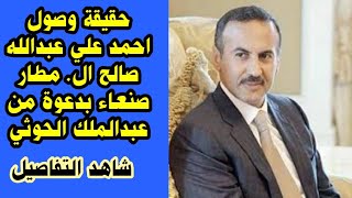 حقيقة وصول احمد علي عبدالله صالح ال. مطار صنعاء بدعوة من عبدالملك الحوثي