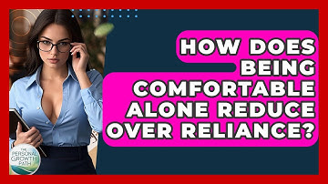 How Does Being Comfortable Alone Reduce Over Reliance? - The Personal Growth Path
