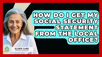 How Do I Get My Social Security Statement From The Local Office? - Elder Care Support Network