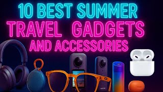 10 Best Summer Travel Gadgets and Accessories for 2025