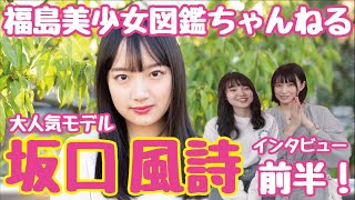 【福島美少女図鑑ちゃんねる】①大人気モデル坂口風詩ちゃんをゲストに迎え、スペシャルインタビュー！！【前編】