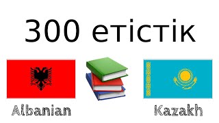 300 етістік + Оқу және тыңдау: - Албан тілі + Қазақ тілі