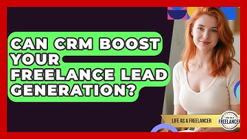 Can CRM Boost Your Freelance Lead Generation? - Life As A Freelancer
