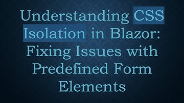 Understanding CSS Isolation in Blazor: Fixing Issues with Predefined Form Elements