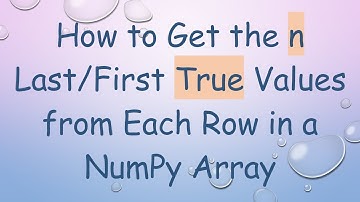 How to Get the n Last/First True Values from Each Row in a NumPy Array