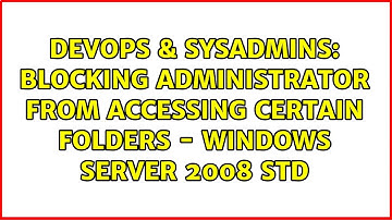 DevOps & SysAdmins: Blocking Administrator from accessing certain folders - Windows Server 2008 std