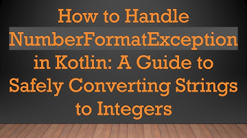 How to Handle NumberFormatException in Kotlin: A Guide to Safely Converting Strings to Integers
